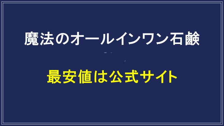 魔法のオールインワン石鹸の最安値は公式サイト