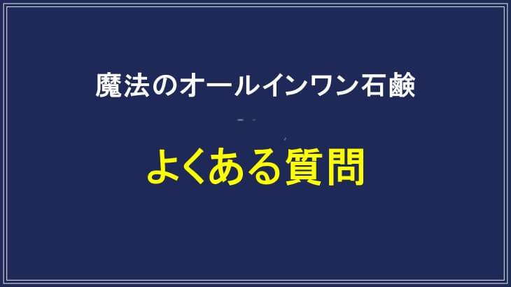 魔法のオールインワン石鹸のよくある質問