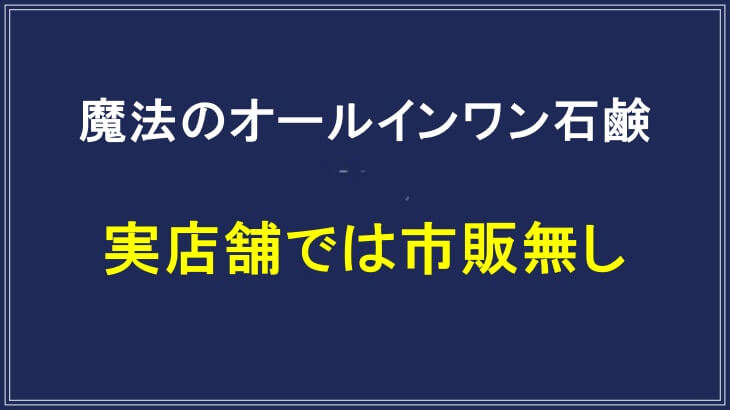 魔法のオールインワン石鹸は実店舗では買えない