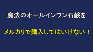 魔法のオールインワン石鹸をメルカリで購入してはいけない！安全な購入方法は？